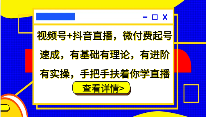 图片[1]-视频号+抖音直播，微付费起号速成，有基础有理论，有进阶有实操，手把手扶着你学直播-大松资源网