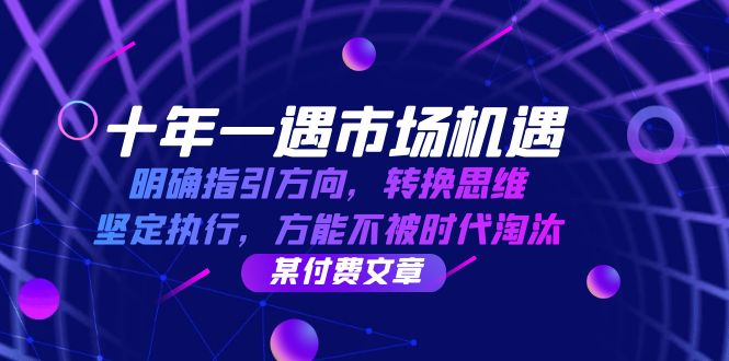 图片[1]-（12818期）十年 一遇 市场机遇，明确指引方向，转换思维，坚定执行，方能不被时代…-大松资源网