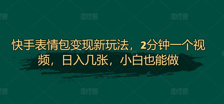 图片[1]-快手表情包变现新玩法，2分钟一个视频，日入几张，小白也能做-大松资源网