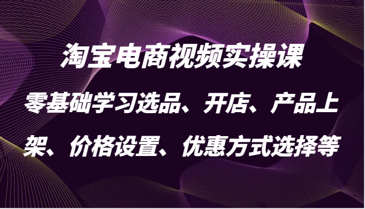 图片[1]-淘宝电商视频实操课，零基础学习选品、开店、产品上架、价格设置、优惠方式选择等-大松资源网