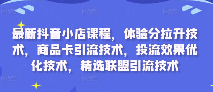 图片[1]-最新抖音小店课程，体验分拉升技术，商品卡引流技术，投流效果优化技术，精选联盟引流技术-大松资源网