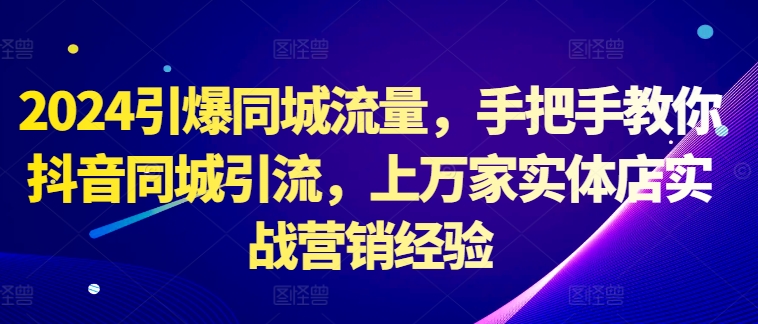 图片[1]-2024引爆同城流量，手把手教你抖音同城引流，上万家实体店实战营销经验-大松资源网