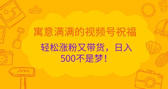 图片[1]-寓意满满的视频号祝福，轻松涨粉又带货，日入5张不是梦!-大松资源网