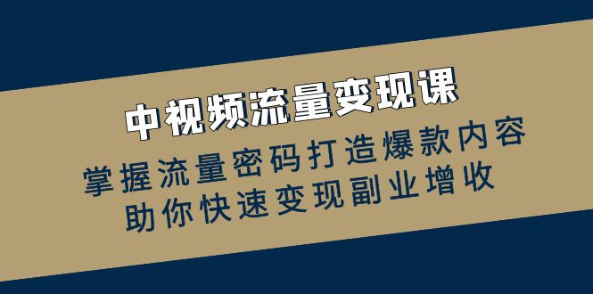 图片[1]-（12864期）中视频流量变现课：掌握流量密码打造爆款内容，助你快速变现副业增收-大松资源网