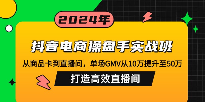 图片[1]-（12845期）抖音电商操盘手实战班：从商品卡到直播间，单场GMV从10万提升至50万，…-大松资源网