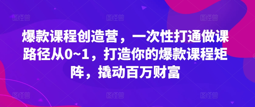 图片[1]-爆款课程创造营，​一次性打通做课路径从0~1，打造你的爆款课程矩阵，撬动百万财富-大松资源网