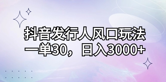 图片[1]-（12874期）抖音发行人风口玩法，一单30，日入3000+-大松资源网