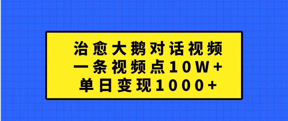 图片[1]-治愈大鹅对话视频，一条视频点赞 10W+，单日变现1000+-大松资源网