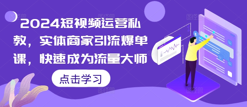 图片[1]-2024短视频运营私教，实体商家引流爆单课，快速成为流量大师-大松资源网