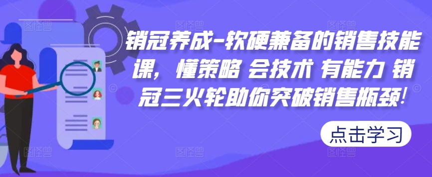 图片[1]-销冠养成-软硬兼备的销售技能课，懂策略 会技术 有能力 销冠三火轮助你突破销售瓶颈!-大松资源网