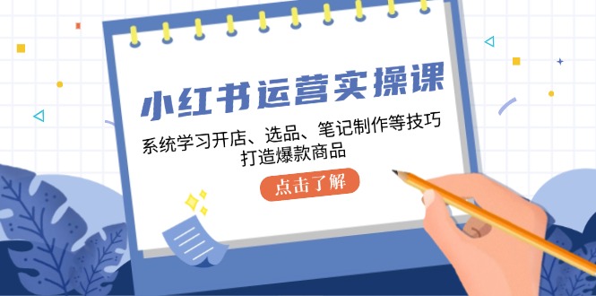 图片[1]-小红书运营实操课，系统学习开店、选品、笔记制作等技巧，打造爆款商品-大松资源网