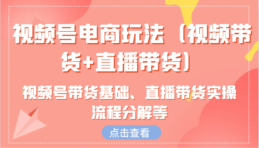 图片[1]-视频号电商玩法（视频带货+直播带货）含视频号带货基础、直播带货实操流程分解等-大松资源网