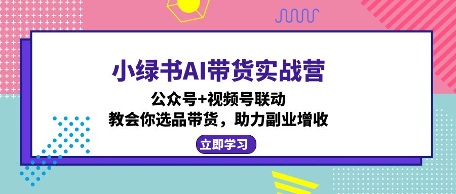 图片[1]-（12848期）小绿书AI带货实战营：公众号+视频号联动，教会你选品带货，助力副业增收-大松资源网