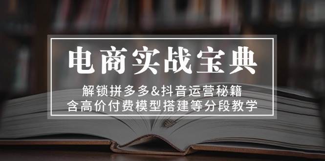 图片[1]-电商实战宝典：解锁拼多多&抖音运营秘籍，含高价付费模型搭建等分段教学-大松资源网