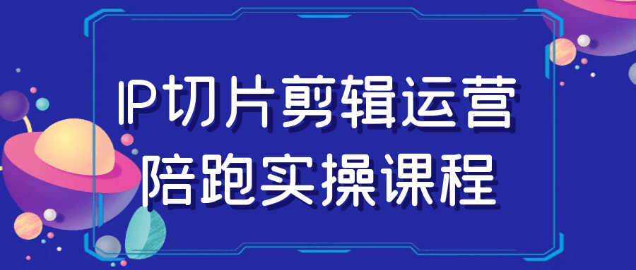 图片[1]-IP切片剪辑运营陪跑实操课程-大松资源网