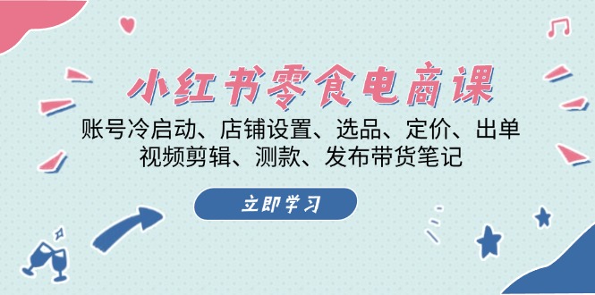 图片[1]-（13343期）小红书 零食电商课：账号冷启动、店铺设置、选品、定价、出单、视频剪辑..-大松资源网