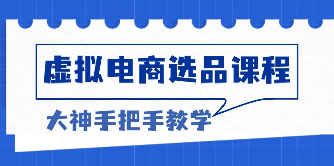 图片[1]-（13314期）虚拟电商选品课程：解决选品难题，突破产品客单天花板，打造高利润电商-大松资源网