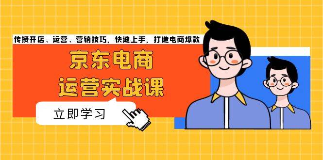 图片[1]-京东电商运营实战课，传授开店、运营、营销技巧，快速上手，打造电商爆款-大松资源网