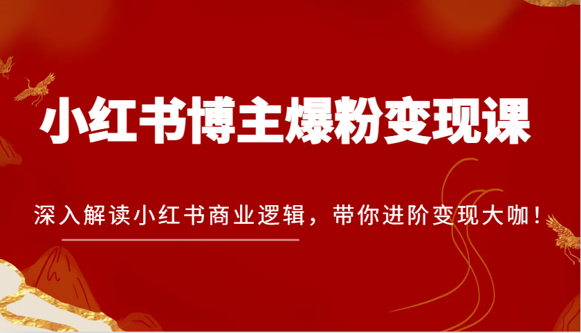 图片[1]-小红书博主爆粉变现课，深入解读小红书商业逻辑，带你进阶变现大咖！-大松资源网