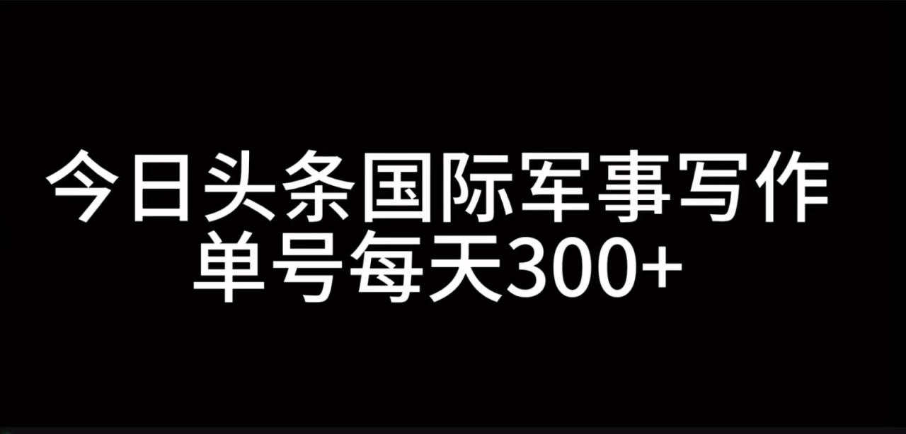 图片[1]-今日头条国际军事写作，利用AI创作，单号日入300+-大松资源网