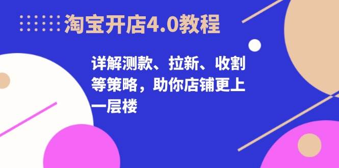 图片[1]-淘宝开店4.0教程，详解测款、拉新、收割等策略，助你店铺更上一层楼-大松资源网