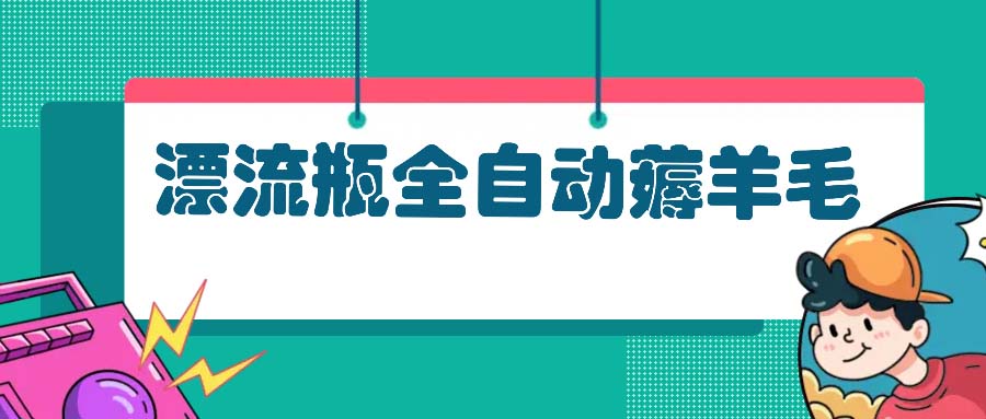 图片[1]-（13270期）漂流瓶全自动薅羊毛：适合小白，宝妈，上班族，操作也是十分的简单-大松资源网