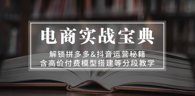 图片[1]-（13195期）电商实战宝典 解锁拼多多&抖音运营秘籍 含高价付费模型搭建等分段教学-大松资源网