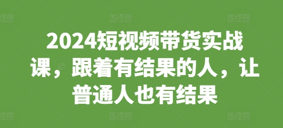 图片[1]-2024短视频带货实战课，跟着有结果的人，让普通人也有结果-大松资源网