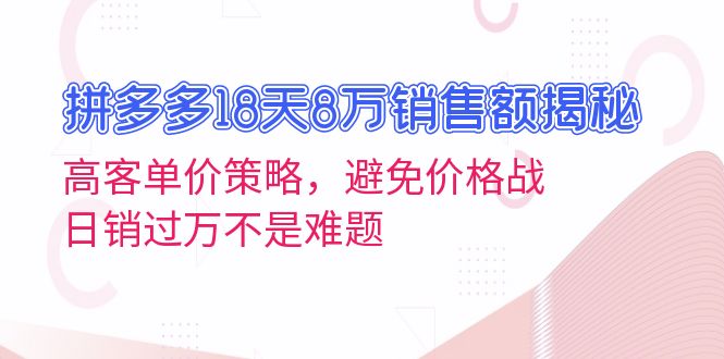 图片[1]-（13383期）拼多多18天8万销售额揭秘：高客单价策略，避免价格战，日销过万不是难题-大松资源网