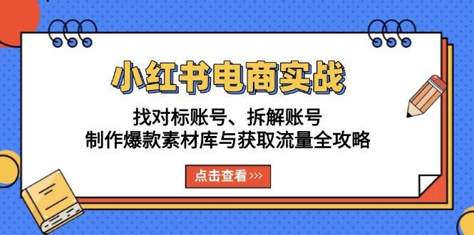 图片[1]-小红书电商实战：找对标账号、拆解账号、制作爆款素材库与获取流量全攻略-大松资源网