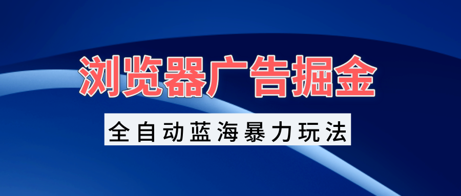 图片[1]-（13423期）浏览器广告掘金，全自动蓝海暴力玩法，轻松日入1000+矩阵无脑开干-大松资源网