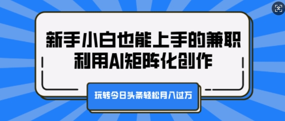 图片[1]-新手小白也能上手的兼职，利用AI矩阵化创作，玩转今日头条轻松月入过W-大松资源网