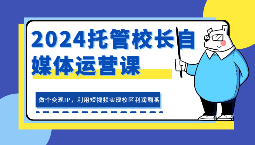 图片[1]-2024托管校长自媒体运营课，做个变现IP，利用短视频实现校区利润翻番-大松资源网