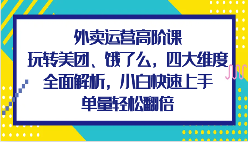 图片[1]-外卖运营高阶课，玩转美团、饿了么，四大维度全面解析，小白快速上手，单量轻松翻倍-大松资源网