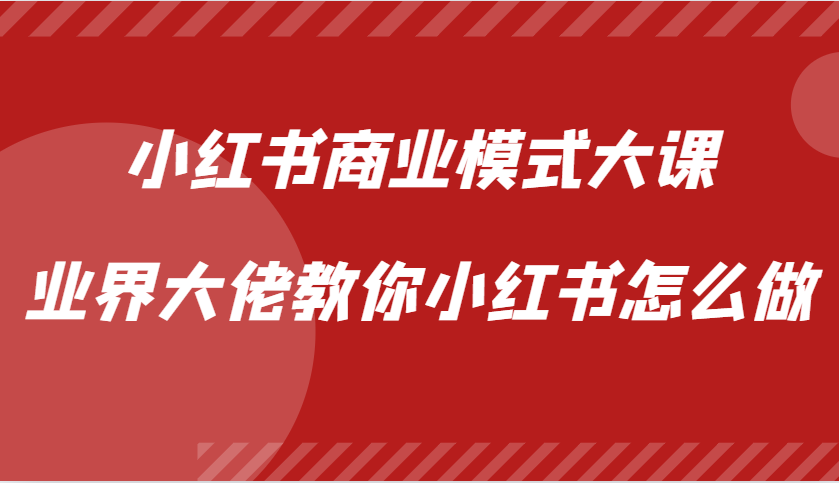 图片[1]-小红书商业模式大课，业界大佬教你小红书怎么做【视频课】-大松资源网