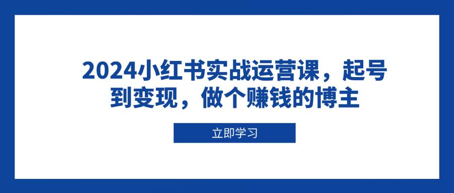 图片[1]-2024小红书实战运营课，起号到变现，做个赚钱的博主-大松资源网