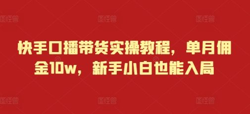 图片[1]-快手口播带货实操教程，单月佣金10w，新手小白也能入局-大松资源网