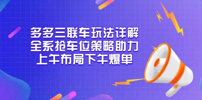 图片[1]-多多三联车玩法详解，全系抢车位策略助力，上午布局下午爆单-大松资源网