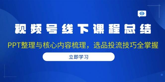 图片[1]-视频号线下课程总结：PPT整理与核心内容梳理，选品投流技巧全掌握-大松资源网