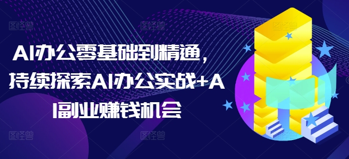 图片[1]-AI办公零基础到精通，持续探索AI办公实战+AI副业赚钱机会-大松资源网