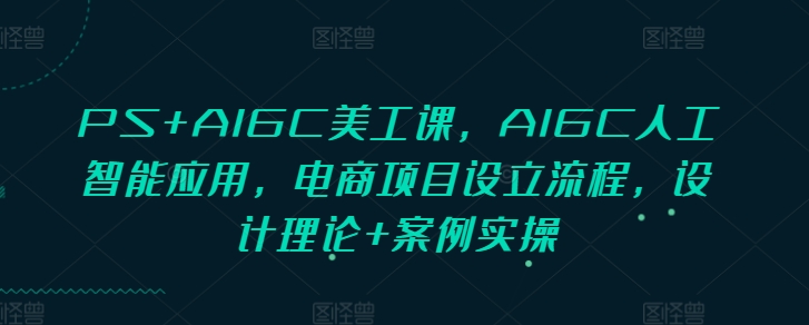 图片[1]-PS+AIGC美工课，AIGC人工智能应用，电商项目设立流程，设计理论+案例实操-大松资源网