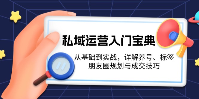 图片[1]-（13519期）私域运营入门宝典：从基础到实战，详解养号、标签、朋友圈规划与成交技巧-大松资源网