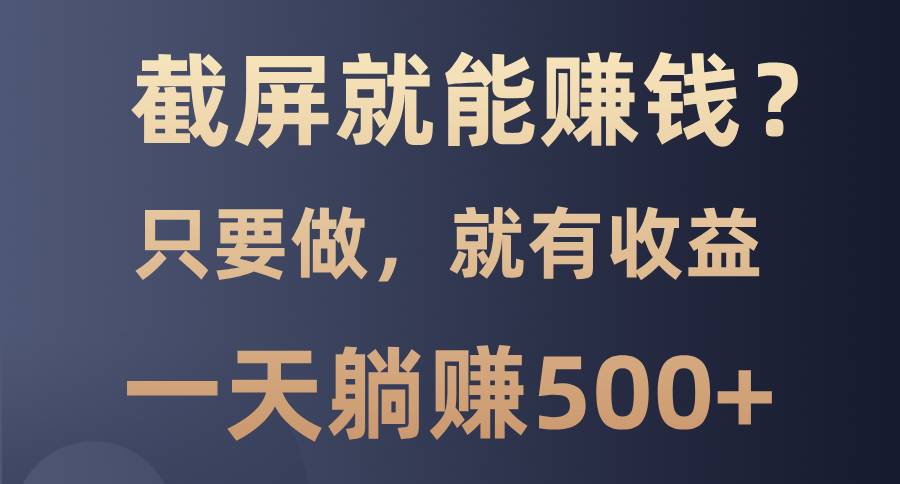 图片[1]-（13767期）截屏就能赚钱？0门槛，只要做，100%有收益的一个项目，一天躺赚500+-大松资源网