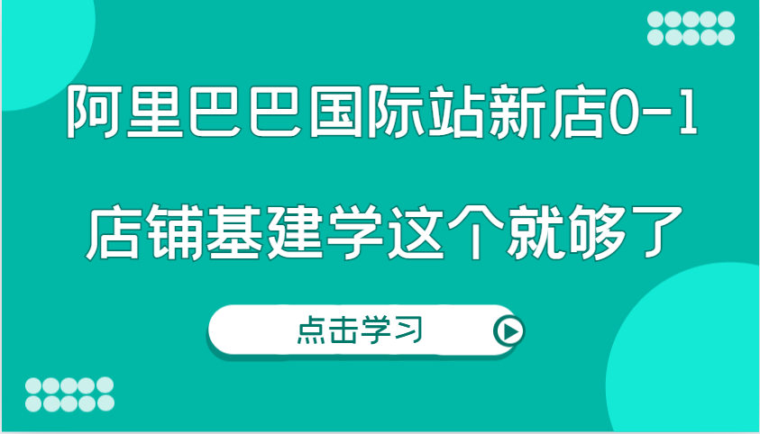 图片[1]-阿里巴巴国际站新店0-1，个人实践实操录制从0-1基建，店铺基建学这个就够了-大松资源网