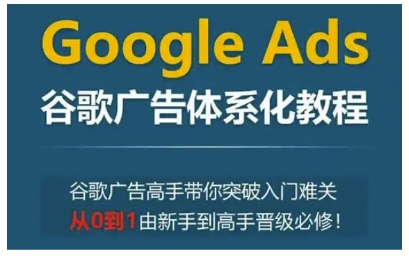 图片[1]-Google Ads谷歌广告体系化教程，谷歌广告高手带你突破入门难关，从0到1由新手到高手晋级必修-大松资源网