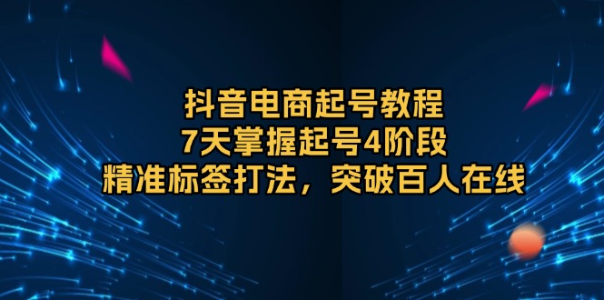 图片[1]-（13847期）抖音电商起号教程，7天掌握起号4阶段，精准标签打法，突破百人在线-大松资源网