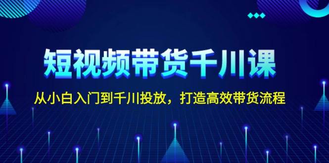 图片[1]-短视频带货千川课，从小白入门到千川投放，打造高效带货流程-大松资源网