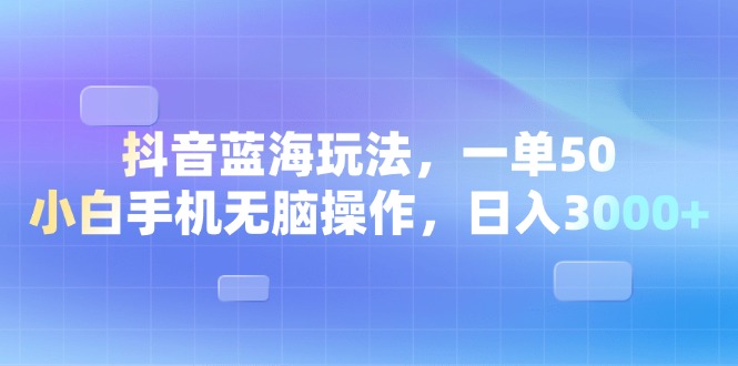 图片[1]-（13729期）抖音蓝海玩法，一单50，小白手机无脑操作，日入3000+-大松资源网