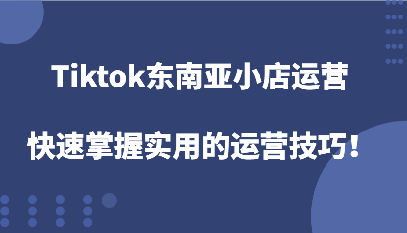 图片[1]-Tiktok东南亚小店运营，快速掌握实用的运营技巧！-大松资源网