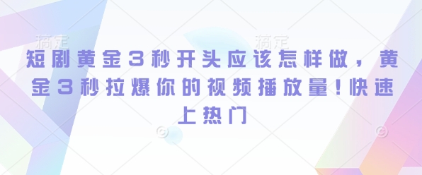 图片[1]-短剧黄金3秒开头应该怎样做，黄金3秒拉爆你的视频播放量，快速上热门-大松资源网